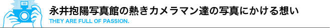 永井抱陽写真館の熱きカメラマンたちの写真にかける想い